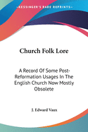 Church Folk Lore: A Record Of Some Post-Reformation Usages In The English Church Now Mostly Obsolete