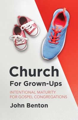 Church for Grown-Ups: Intentional Maturity for Gospel Congregations - Benton, John