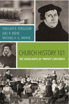 Church History 101: The Highlights of Twenty Centuries - Ferguson, Sinclair B, and Beeke, Joel R, and Haykin, Michael A G