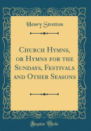 Church Hymns, or Hymns for the Sundays, Festivals and Other Seasons (Classic Reprint)