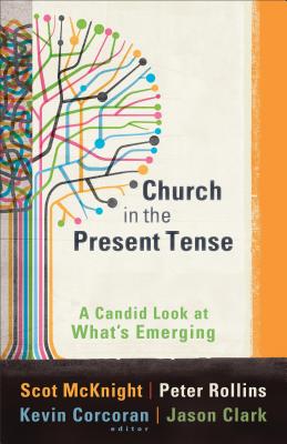 Church in the Present Tense: A Candid Look at What's Emerging - McKnight, Scot, and Rollins, Peter, and Corcoran, Kevin