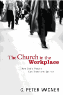 Church in the Workplace: How God's People Can Transform Society