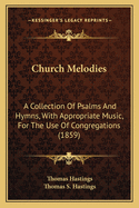 Church Melodies: A Collection of Psalms and Hymns, with Appropriate Music, for the Use of Congregations