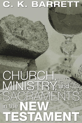 Church, Ministry, and Sacraments in the New Testament: The Didsbury Lectures - Barrett, C K