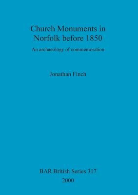 Church Monuments in Norfolk before 1850: An archaeology of commemoration - Finch, Jonathan