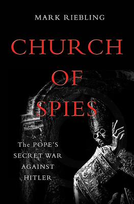 Church of Spies: The Pope's Secret War Against Hitler - Riebling, Mark