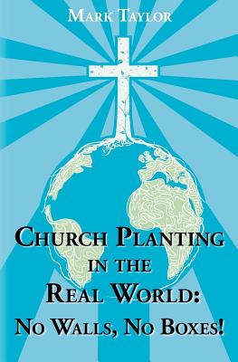 Church Planting In The Real World - No Walls, No Boxes!: Home Missionary Model - Taylor, Mark a
