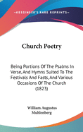 Church Poetry: Being Portions Of The Psalms In Verse, And Hymns Suited To The Festivals And Fasts, And Various Occasions Of The Church (1823)