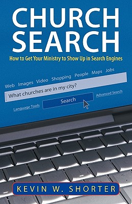 Church Search: How to Get Your Ministry to Show Up in Search Engines - Shorter, Kevin W
