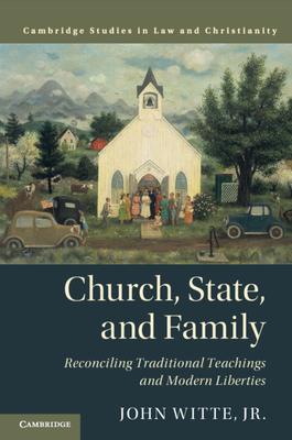 Church, State, and Family: Reconciling Traditional Teachings and Modern Liberties - Witte Jr, John