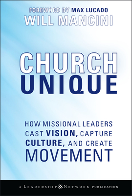Church Unique: How Missional Leaders Cast Vision, Capture Culture, and Create Movement - Mancini, Will, and Lucado, Max (Foreword by)