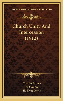 Church Unity and Intercession (1912) - Brown, Charles, MD, PhD, and Goudie, W, and Lewis, H Elvet