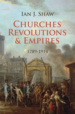 Churches, Revolutions and Empires: 1789-1914 - Shaw, Ian J