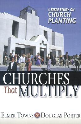 Churches That Multiply: A Bible Study on Church Planting - Towns, Elmer L, and Porter, Douglas, Dr.