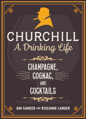 Churchill: A Drinking Life: Champagne, Cognac, and Cocktails - Sander, Gin, and Langer, Roxanne