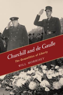 Churchill and de Gaulle: The Geopolitics of Liberty - Morrisey, Will