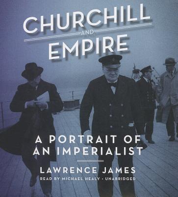 Churchill and Empire: A Portrait of an Imperialist - James, Lawrence, and Healy, Michael (Read by)