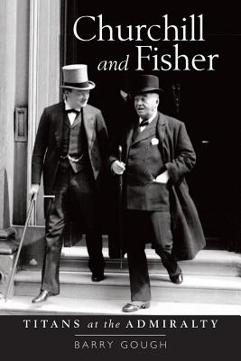 Churchill and Fisher: Titans at the Admiralty - Gough, Barry M