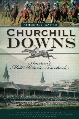 Churchill Downs: America's Most Historic Racetrack - Gatto, Kimberly