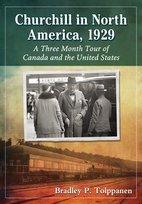 Churchill in North America, 1929: A Three Month Tour of Canada and the United States - Tolppanen, Bradley P