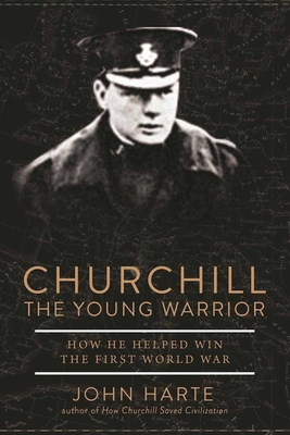 Churchill the Young Warrior: How He Helped Win the First World War - Harte, John