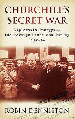 Churchill's Secret War: Diplomatic Decrypts, the Foreign Office and Turkey 1942-44 - Denniston, Robin