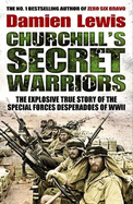 Churchill's Secret Warriors: The Explosive True Story of the Special Forces Desperadoes of WWII