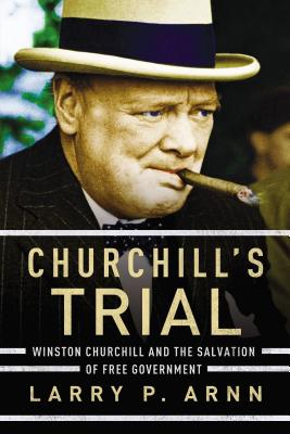 Churchill's Trial: Winston Churchill and the Salvation of Free Government - Arnn, Larry, Dr.