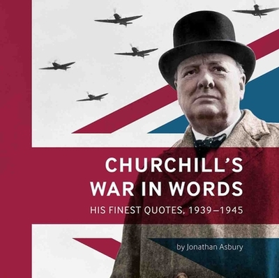Churchill's War in Words: His Finest Quotes, 1939-1945 - Asbury, Jonathan
