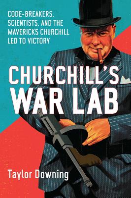 Churchill's War Lab: Code Breakers, Scientists, and the Mavericks Churchill Led to Victory - Downing, Taylor
