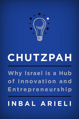 Chutzpah: Why Israel Is a Hub of Innovation and Entrepreneurship - Arieli, Inbal