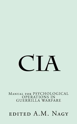Cia: Manual for PSYCHOLOGICAL OPERATIONS IN GUERRILLA WARFARE - Nagy, A M