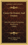 Cicero on Oratory and Orators: With His Letters to Quintus and Brutus (1884)