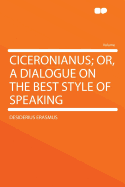 Ciceronianus; Or, a Dialogue on the Best Style of Speaking
