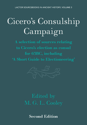 Cicero's Consulship Campaign: A Selection of Sources Relating to Cicero's Election as Consul for 63bc, Including 'a Short Guide to Electioneering' - Cooley, M G L (Translated by)
