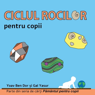 Ciclul rocilor pentru copii: The rock cycle for toddlers (Romanian edition) - Ben Dor, Yoav, and Yasur, Gal, and Haliuc, Aritina (Translated by)