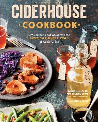 Ciderhouse Cookbook: 127 Recipes That Celebrate the Sweet, Tart, Tangy Flavors of Apple Cider - Carr, Jonathan, and Blum, Nicole, and Blum, Andrea