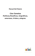 Cien Sonetos: Polticos, filosficos, biogrficos, amorosos, tristes y alegres.