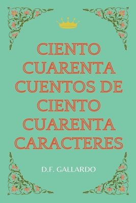 Ciento cuarenta cuentos de ciento cuarenta caracteres - Gallardo, D F