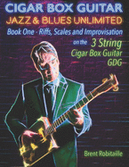 Cigar Box Guitar Jazz & Blues Unlimited: Book One: Riffs, Scales and Improvisation - 3 String Tuning GDG