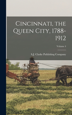 Cincinnati, the Queen City, 1788-1912; Volume 4 - S J Clarke Publishing Company (Creator)