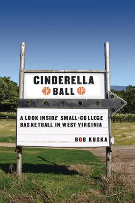 Cinderella Ball: A Look Inside Small-College Basketball in West Virginia - Kuska, Bob