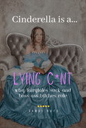 Cinderella is a Lying C*nt: Why Fairytales Suck and Boss Ass Bitches Rule