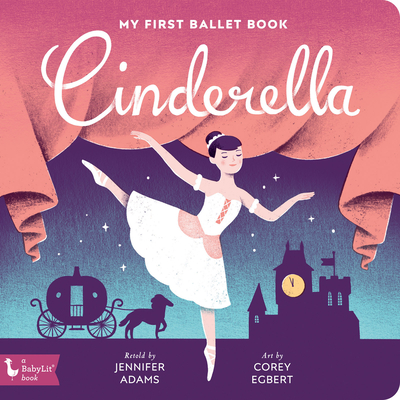 Cinderella: My First Ballet Book - Adams, Jennifer, and Egbert, Corey (Illustrator)
