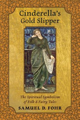 Cinderella's Gold Slipper: The Spiritual Symbolism of Folk & Fairy Tales - Fohr, Samuel D