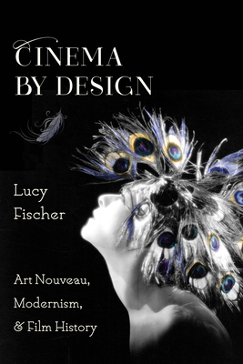 Cinema by Design: Art Nouveau, Modernism, and Film History - Fischer, Lucy