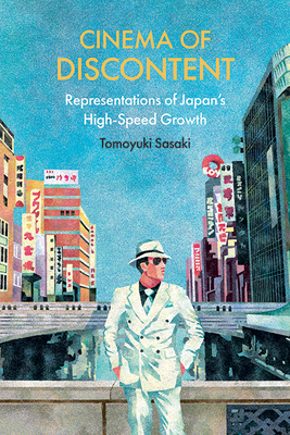 Cinema of Discontent: Representations of Japan's High-Speed Growth - Sasaki, Tomoyuki