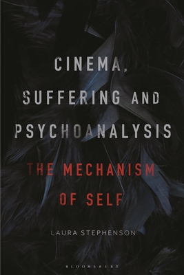 Cinema, Suffering and Psychoanalysis: The Mechanism of Self - Stephenson, Laura