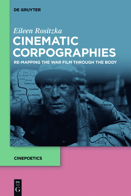 Cinematic Corpographies: Re-Mapping the War Film Through the Body - Rositzka, Eileen