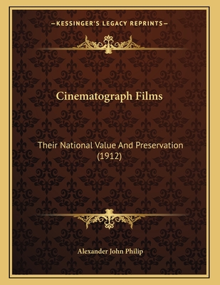 Cinematograph Films: Their National Value and Preservation (1912) - Philip, Alexander John